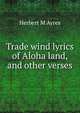 Trade wind lyrics of Aloha land, and other verses, Herbert M Ayres 