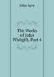 The Works of John Whitgift, Part 4, John Ayre 