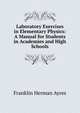 Laboratory Exercises in Elementary Physics: A Manual for Students in Academies and High Schools, Franklin Herman Ayres 