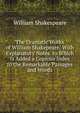The Dramatic Works of William Shakepeare: With Explanatory Notes. to Which Is Added a Copious Index to the Remarkable Passages and Words, Уильям Шекспир 