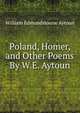 Poland, Homer, and Other Poems By W.E. Aytoun., William Edmondstoune Aytoun 