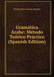 Gramatica Arabe: Metodo Teorico Practico (Spanish Edition), Francisco Garcia Ayuso 