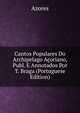 Cantos Populares Do Archipelago Acoriano, Publ. E Annotados Por T. Braga (Portuguese Edition), Azores 