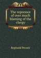 The repressor of over much blaming of the clergy, Reginald Pecock 