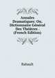 Annales Dramatiques: Ou, Dictionnaire General Des Theatres . (French Edition), Babault 