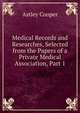 Medical Records and Researches, Selected from the Papers of a Private Medical Association, Part 1, Astley Cooper 