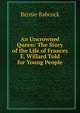 An Uncrowned Queen: The Story of the Life of Frances E. Willard Told for Young People, Bernie Babcock 