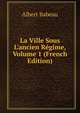 La Ville Sous L'ancien R?gime, Volume 1 (French Edition), Albert Babeau 
