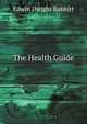 The Health Guide: Aiming at a Higher Science of Life and the Life-Forces; Giving Nature