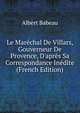 Le Mar?chal De Villars, Gouverneur De Provence, D'apr?s Sa Correspondance In?dite (French Edition), Albert Babeau 