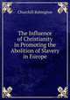 The Influence of Christianity in Promoting the Abolition of Slavery in Europe, Churchill Babington 