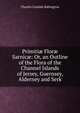 Primiti? Flor? Sarnic?: Or, an Outline of the Flora of the Channel Islands of Jersey, Guernsey, Alderney and Serk, Babington, Charles Cardale, 1808-1895 