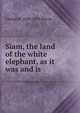 Siam, the land of the white elephant, as it was and is, George B. 1836-1879 Bacon 