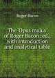 The 'Opus majus' of Roger Bacon: ed., with introduction and analytical table, Roger Bacon 