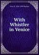 With Whistler in Venice, Otto H. 1856-1909 Bacher 