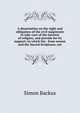 A dissertation on the right and obligation of the civil magistrate to take care of the interest of religion, and provide for its support; in which the . from reason and the Sacred Scriptures, are, Simon Backus 