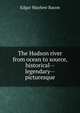 The Hudson river from ocean to source, historical--legendary--picturesque, Edgar Mayhew Bacon 