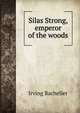 Silas Strong, emperor of the woods, Irving Bacheller 