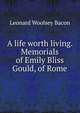 A life worth living. Memorials of Emily Bliss Gould, of Rome, Leonard Woolsey Bacon 