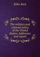 The military and colonial policy of the United States: Addresses and report, Root, Elihu 