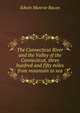 The Connecticut River and the Valley of the Connecticut, three hunfred and fifty miles from mountain to sea, Edwin Munroe Bacon 