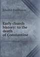 Early church history: to the death of Constantine, Edward Backhouse 