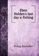 Eben Holden's last day a-fishing, Irving Bacheller 