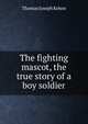 The fighting mascot, the true story of a boy soldier, Thomas Joseph Kehoe 