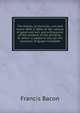 The essays, or Councils, civil and moral. With a Table of the colours of good and evil, and a Discourse of the wisdom of the ancients. To which is added in this ed. the character of Queen Elizabeth, Фрэнсис Бэкон 
