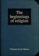 The beginnings of religion, Thomas Scott Bacon 