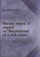 Vacant hours. A sequel to "Recreations of a sick room.", Ezekiel Bacon 