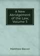 A New Abridgement of the Law, Volume 5, Matthew Bacon 