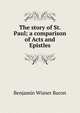 The story of St. Paul; a comparison of Acts and Epistles, Benjamin Wisner Bacon 