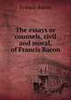 The essays or counsels, civil and moral, of Francis Bacon, Фрэнсис Бэкон 