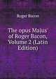 The opus Majus' of Roger Bacon, Volume 2 (Latin Edition), Roger Bacon 