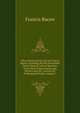 The Letters and the Life of Francis Bacon: Including All His Occasional Works Namely Letters Speeches Tracts State Papers Memorials Devices and All . Literary Or Professional Works, Volume 7, Фрэнсис Бэкон 