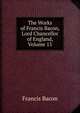 The Works of Francis Bacon, Lord Chancellor of England, Volume 15, Фрэнсис Бэкон 