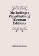 Die Bedingte Verurtheilung (German Edition), Julius Bachem 