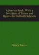 A Service Book: With a Selection of Tunes and Hymns for Sabbath Schools, Henry Bacon 