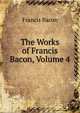 The Works of Francis Bacon, Volume 4, Фрэнсис Бэкон 