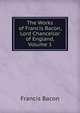 The Works of Francis Bacon, Lord Chancellor of England, Volume 1, Фрэнсис Бэкон 