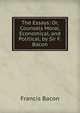 The Essays: Or, Counsels Moral, Economical, and Political, by Sir F. Bacon, Фрэнсис Бэкон 