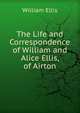 The Life and Correspondence of William and Alice Ellis, of Airton, William Ellis 