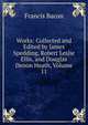 Works: Collected and Edited by James Spedding, Robert Leslie Ellis, and Douglas Denon Heath, Volume 11, Фрэнсис Бэкон 