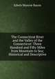 The Connecticut River and the Valley of the Connecticut: Three Hundred and Fifty Miles from Mountain to Sea; Historical and Descriptive, Edwin Monroe Bacon 
