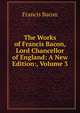 The Works of Francis Bacon, Lord Chancellor of England: A New Edition:, Volume 3, Фрэнсис Бэкон 