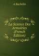 La Science Des Armoiries (French Edition), A Bachelin 