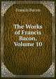 The Works of Francis Bacon, Volume 10, Фрэнсис Бэкон 