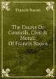 The Essays Or Councils, Civil & Moral: Of Francis Bacon, Фрэнсис Бэкон 