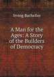 A Man for the Ages: A Story of the Builders of Democracy, Irving Bacheller 